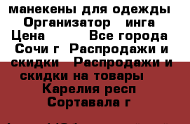 манекены для одежды › Организатор ­ инга › Цена ­ 100 - Все города, Сочи г. Распродажи и скидки » Распродажи и скидки на товары   . Карелия респ.,Сортавала г.